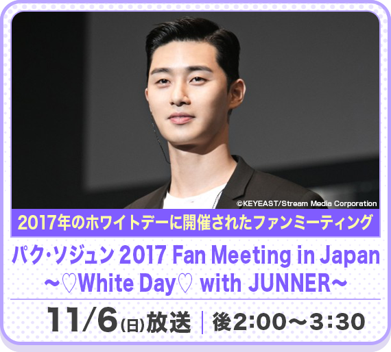 パク・ソジュン 2017 Fan Meeting in Japan ～♡White Day♡ with JUNNER～